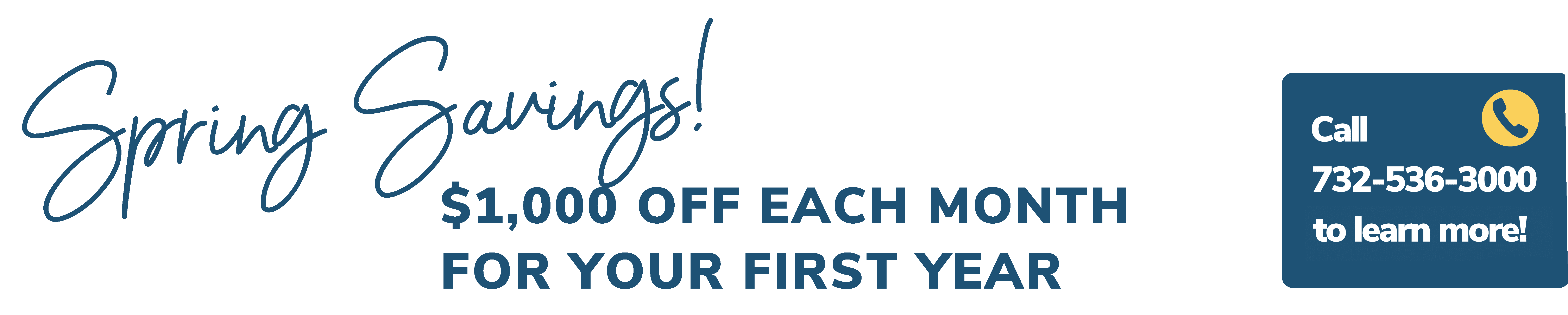 Spring Savings! $1,000 off each month for your first year.  Call 732-536-3000 to learn more!