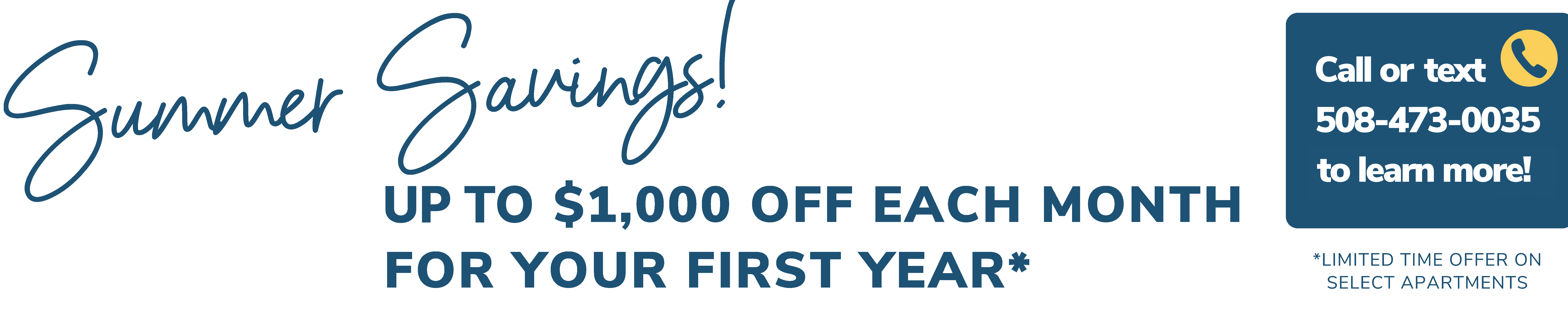 Summer Savings! Up to $1,000 off each month for your first year.*  Call or text 508-473-0035 to learn more! *Limited time offer on select apartments