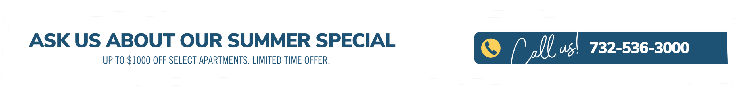 Ask about our summer special. Up to $1000 off select apartments. Limited time offer. Call us! 732-536-3000