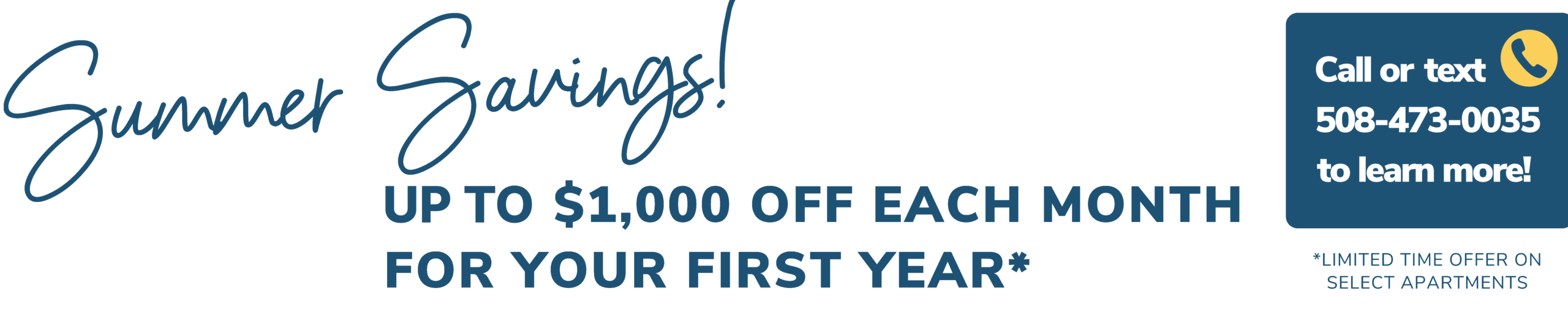 Summer Savings! Up to $1,000 off each month for your first year.*  Call or text 508-473-0035 to learn more! *Limited time offer on select apartments