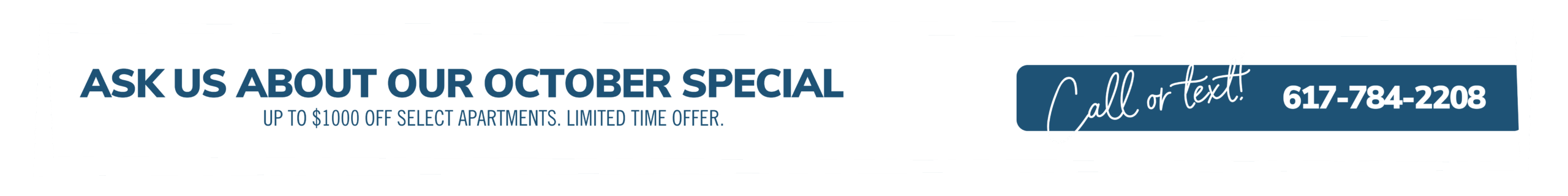 Ask us about our end of summer special. Up to $1000 off select apartments. Limited time offer. Call or text! 617-784-2208