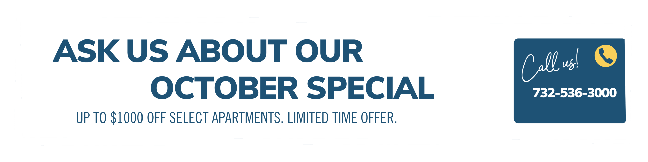 Ask about our October special. Up to $1000 off select apartments. Limited time offer. Call us! 732-536-3000