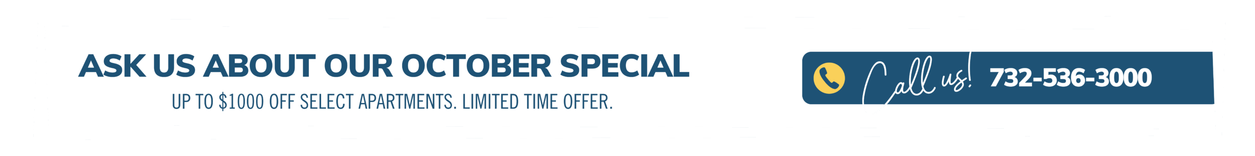 Ask about our October special. Up to $1000 off select apartments. Limited time offer. Call us! 732-536-3000