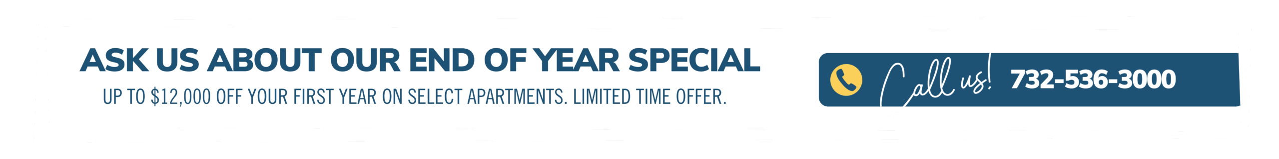 Ask about our End of Year special. Up to $12,000 off your first year on select apartments. Limited time offer. Call us! 732-536-3000