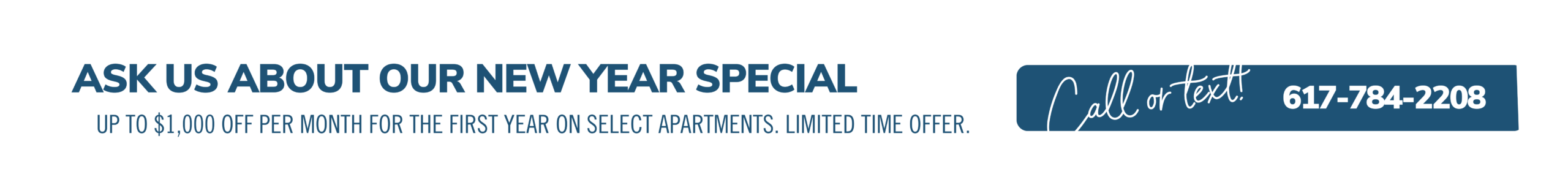 Ask us about our End of Year special. Up to $1000 off each month on select apartments. Limited time offer. Call or text! 617-784-2208